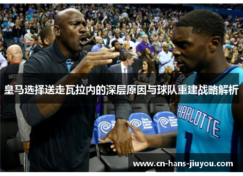 皇马选择送走瓦拉内的深层原因与球队重建战略解析