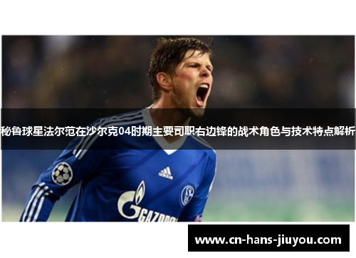 秘鲁球星法尔范在沙尔克04时期主要司职右边锋的战术角色与技术特点解析