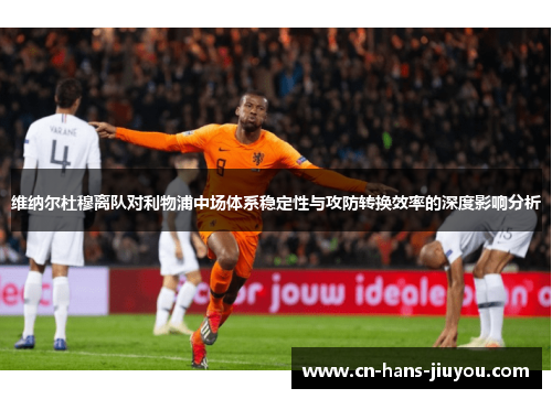 维纳尔杜穆离队对利物浦中场体系稳定性与攻防转换效率的深度影响分析