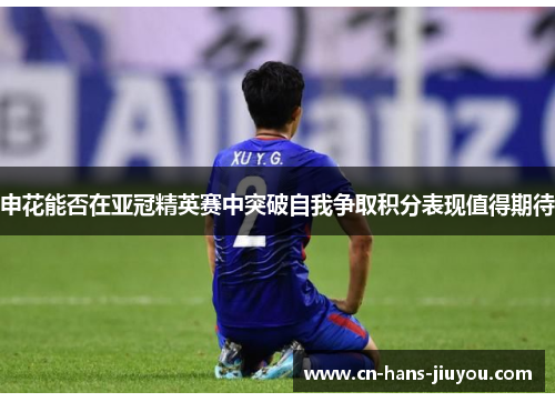 申花能否在亚冠精英赛中突破自我争取积分表现值得期待