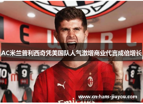 AC米兰普利西奇凭美国队人气激增商业代言成倍增长