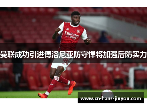 曼联成功引进博洛尼亚防守悍将加强后防实力