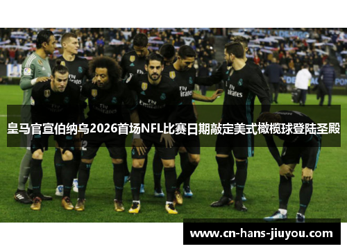 皇马官宣伯纳乌2026首场NFL比赛日期敲定美式橄榄球登陆圣殿