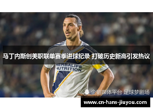 马丁内斯创美职联单赛季进球纪录 打破历史新高引发热议